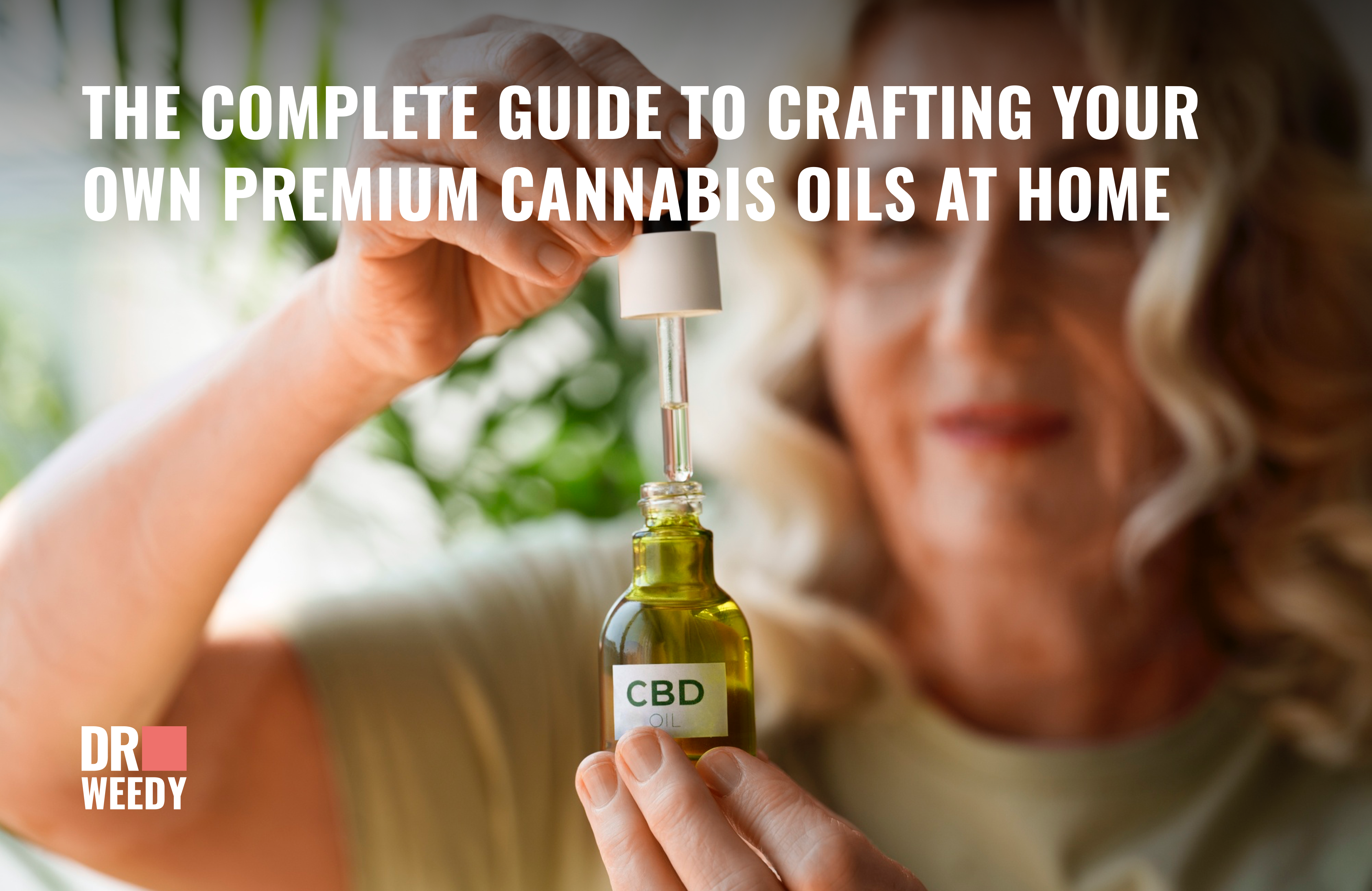 The Complete Guide to Crafting Your Own Premium Cannabis Oils at Home